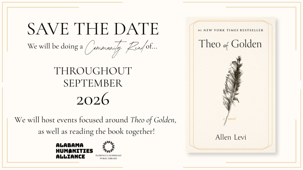 Save the Date. We will be doing a Community Read of Theo of Golden by Allen Levi Throughout September 2026. We will host events focused around Theo of Golden as well as reading the book together! Alabama Humanities Foundation and Florence-Lauderdale Public Library.